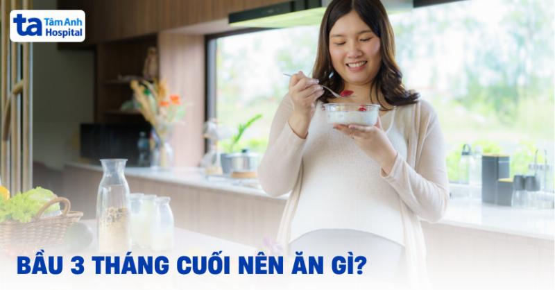 Thực phẩm cho bà bầu 3 tháng cuối